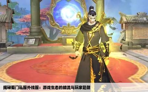 揭秘蜀门私服外挂服：游戏生态的暗流与玩家陷阱