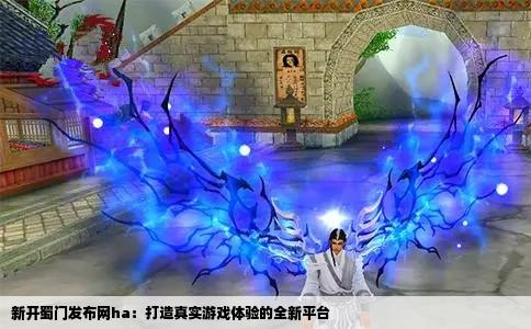 新开蜀门发布网ha：打造真实游戏体验的全新平台